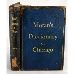 Moran's Dictionary of Chicago and its Vicinity, with Map of Chicago and its Environs: Alphabetically Arranged Dictionary, Comprising all of the Interests that Contribute to Chicago's Greatness